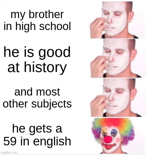 Clown Applying Makeup | my brother in high school; he is good at history; and most other subjects; he gets a 59 in english | image tagged in memes,clown applying makeup | made w/ Imgflip meme maker