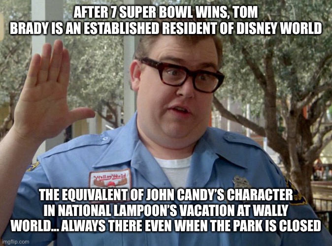 AFTER 7 SUPER BOWL WINS, TOM
BRADY IS AN ESTABLISHED RESIDENT OF DISNEY WORLD; THE EQUIVALENT OF JOHN CANDY’S CHARACTER IN NATIONAL LAMPOON’S VACATION AT WALLY WORLD... ALWAYS THERE EVEN WHEN THE PARK IS CLOSED | made w/ Imgflip meme maker