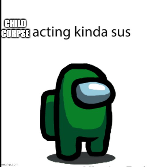 ur acting kinda sus | CHILD CORPSE | image tagged in ur acting kinda sus | made w/ Imgflip meme maker