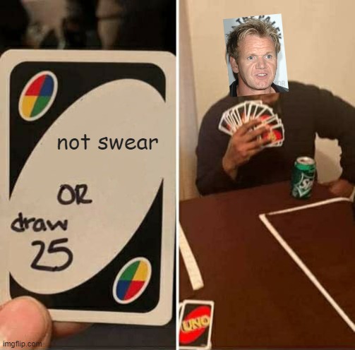 Beep beep beeeeeeeeeeeeeeeeeeeeeeeeeeeeeeeeeeeeeeeeeeeep | not swear | image tagged in memes,uno draw 25 cards,chef gordon ramsay,funny,hilarious,swearing | made w/ Imgflip meme maker