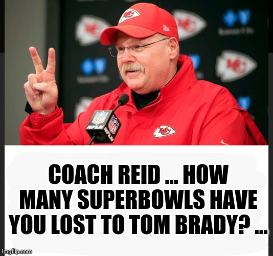 Superbowl | COACH REID ... HOW MANY SUPERBOWLS HAVE YOU LOST TO TOM BRADY? ... | image tagged in funny | made w/ Imgflip meme maker