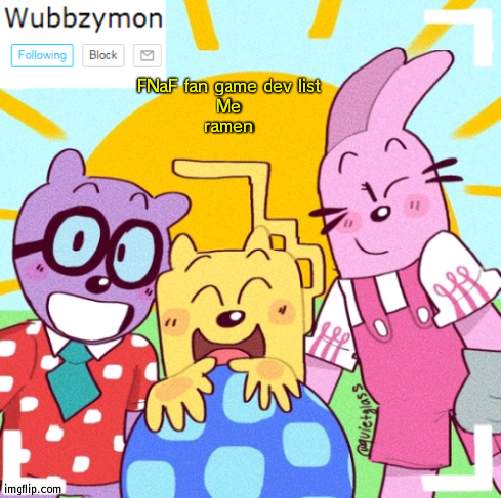 Comment if you want to help | FNaF fan game dev list
Me
ramen | image tagged in wubbzymon's announcement new,fnaf,fan game,wubbzy | made w/ Imgflip meme maker