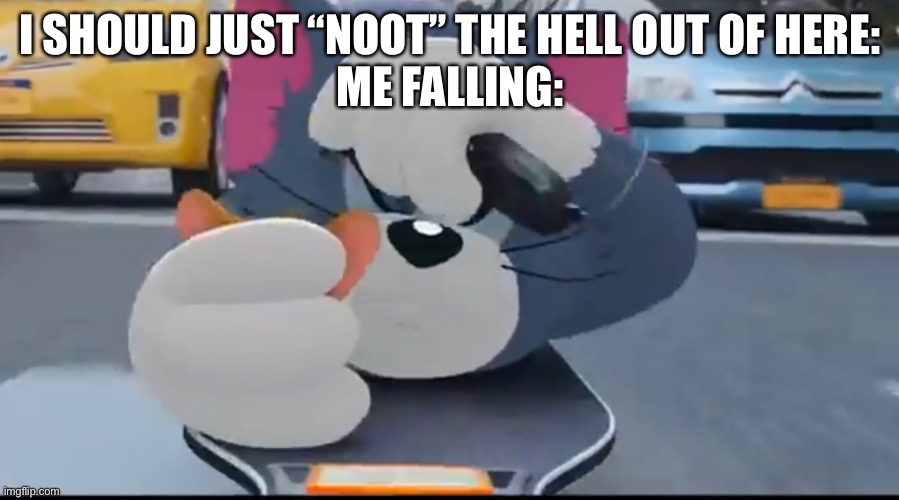 NOOT | I SHOULD JUST “NOOT” THE HELL OUT OF HERE:
ME FALLING: | image tagged in noot | made w/ Imgflip meme maker