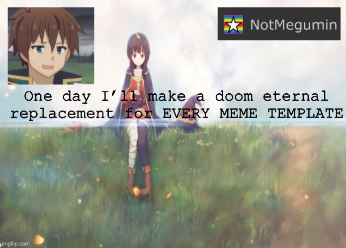 One day | One day I’ll make a doom eternal replacement for EVERY MEME TEMPLATE | image tagged in notmegumin announcement | made w/ Imgflip meme maker