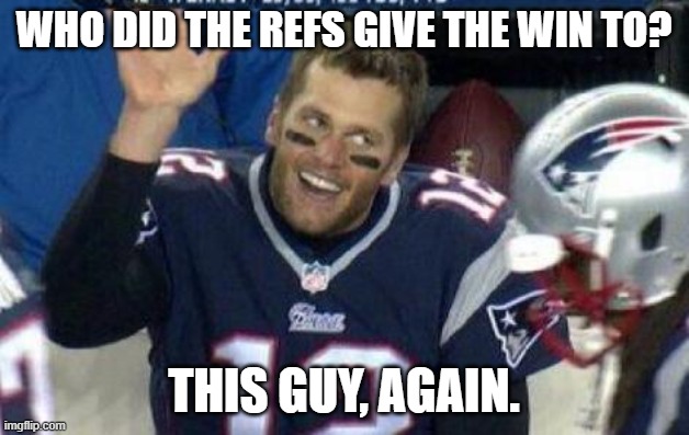 Tom Brady | WHO DID THE REFS GIVE THE WIN TO? THIS GUY, AGAIN. | image tagged in tom brady | made w/ Imgflip meme maker