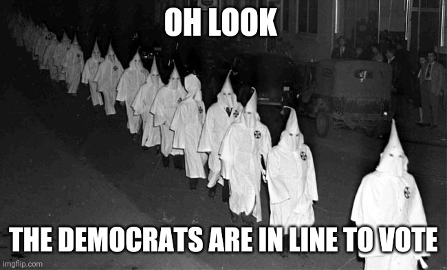 KKK | OH LOOK; THE DEMOCRATS ARE IN LINE TO VOTE | image tagged in kkk,democrats | made w/ Imgflip meme maker