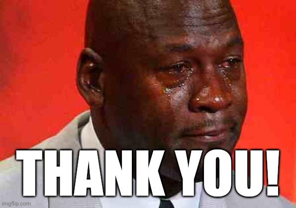 crying michael jordan | THANK YOU! | image tagged in crying michael jordan | made w/ Imgflip meme maker