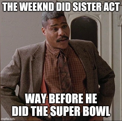 The Weeknd Super Bowl | THE WEEKND DID SISTER ACT; WAY BEFORE HE DID THE SUPER BOWL | image tagged in the weeknd,superbowl | made w/ Imgflip meme maker