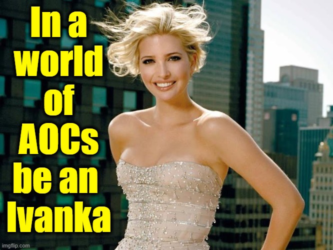 Beauty is truth, truth beauty: that's all ye know on earth & all ye need to know. |  In a
world
of
AOCs
be an 
Ivanka | image tagged in vince vance,ivanka trump,memes,aoc,class,character | made w/ Imgflip meme maker