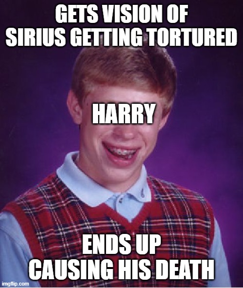 Bad Luck Brian Meme | GETS VISION OF SIRIUS GETTING TORTURED; HARRY; ENDS UP CAUSING HIS DEATH | image tagged in memes,bad luck brian | made w/ Imgflip meme maker
