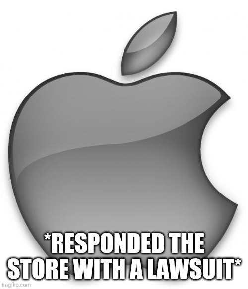 Apple | *RESPONDED THE STORE WITH A LAWSUIT* | image tagged in apple | made w/ Imgflip meme maker