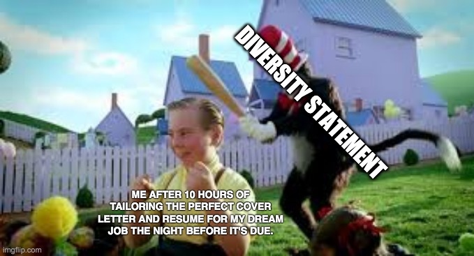 Cat in the Hat Baseball Bat | DIVERSITY STATEMENT; ME AFTER 10 HOURS OF TAILORING THE PERFECT COVER LETTER AND RESUME FOR MY DREAM JOB THE NIGHT BEFORE IT'S DUE. | image tagged in cat in the hat baseball bat,memes | made w/ Imgflip meme maker