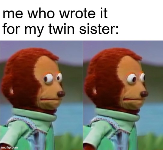 I'm gonna pretend I didn't just see that | me who wrote it for my twin sister: | image tagged in i'm gonna pretend i didn't just see that | made w/ Imgflip meme maker