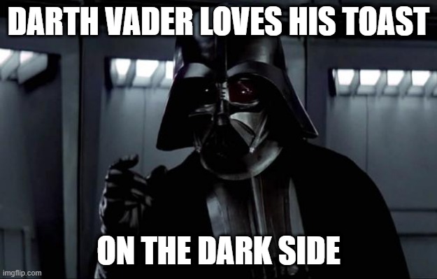 Darth Vader |  DARTH VADER LOVES HIS TOAST; ON THE DARK SIDE | image tagged in darth vader | made w/ Imgflip meme maker