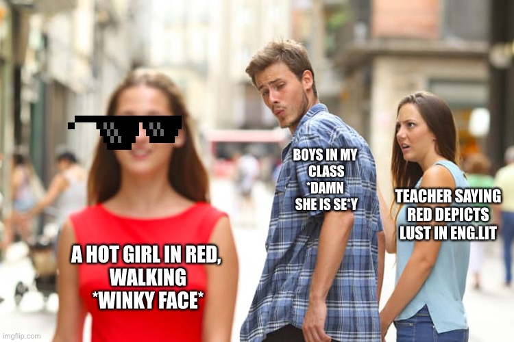 Me, Literature and the boys | BOYS IN MY
 CLASS
*DAMN
 SHE IS SE*Y; TEACHER SAYING RED DEPICTS LUST IN ENG.LIT; A HOT GIRL IN RED, 
WALKING
*WINKY FACE* | image tagged in memes,distracted boyfriend | made w/ Imgflip meme maker
