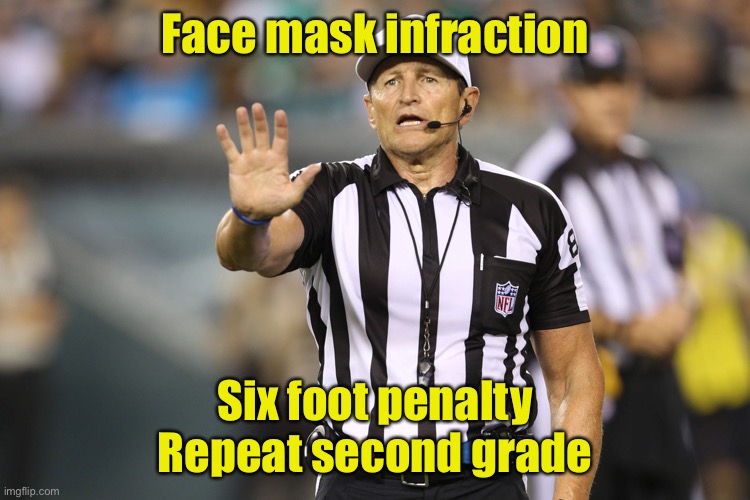 2021 Super Bowl Officiating | Face mask infraction; Six foot penalty
Repeat second grade | image tagged in ed hochuli fallacy referee,covid-19,superbowl,face mask | made w/ Imgflip meme maker