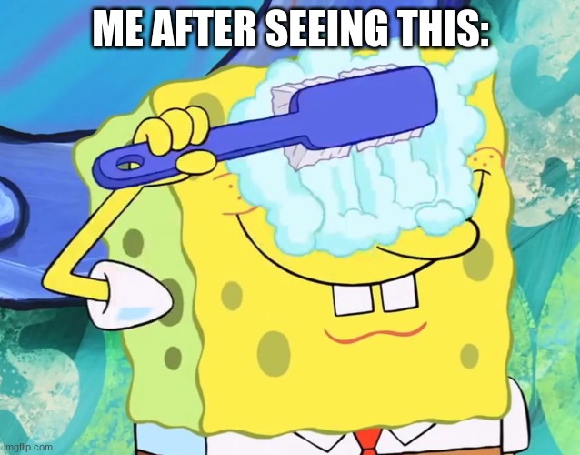 Spongebob cleaning eyes | ME AFTER SEEING THIS: | image tagged in spongebob cleaning eyes | made w/ Imgflip meme maker