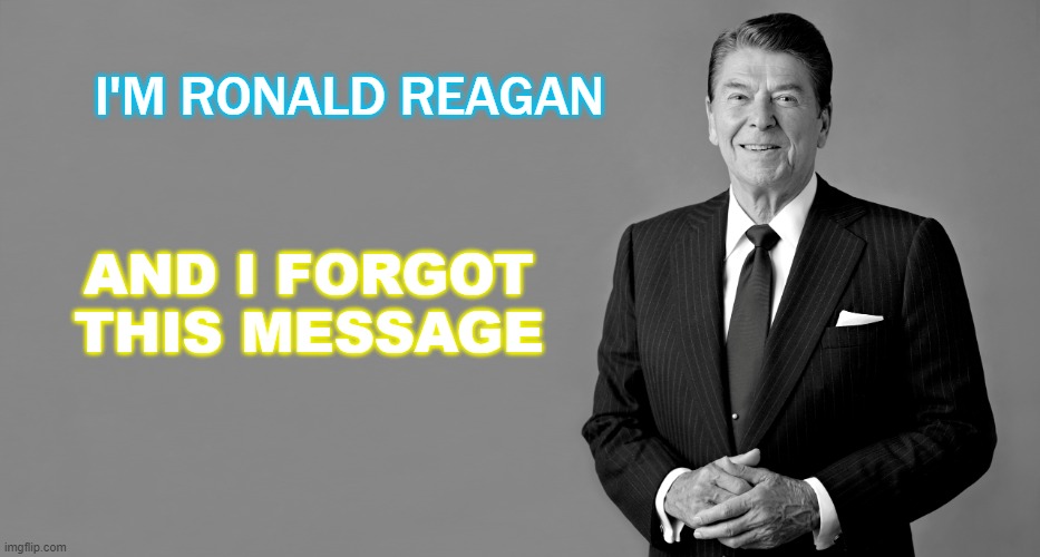 I'M RONALD REAGAN AND I FORGOT THIS MESSAGE | I'M RONALD REAGAN; AND I FORGOT
THIS MESSAGE | image tagged in reagan | made w/ Imgflip meme maker