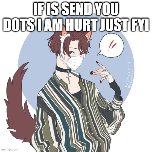 IF IS SEND YOU DOTS I AM HURT JUST FYI | made w/ Imgflip meme maker