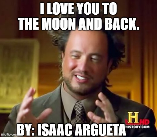example of Hyperbole | I LOVE YOU TO THE MOON AND BACK. BY: ISAAC ARGUETA | image tagged in memes,ancient aliens | made w/ Imgflip meme maker