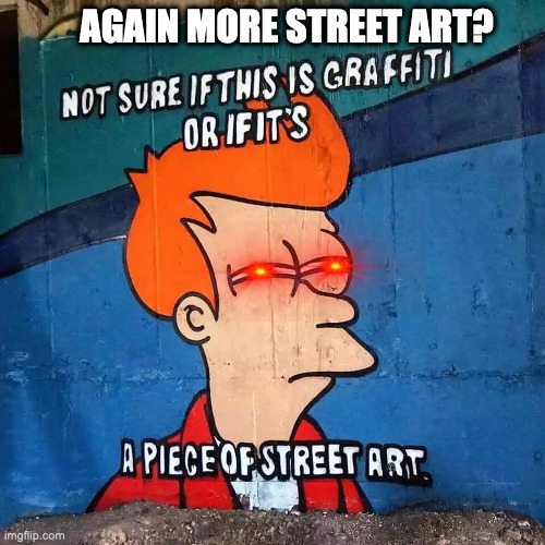 Street art? | AGAIN MORE STREET ART? | image tagged in street art,sus | made w/ Imgflip meme maker