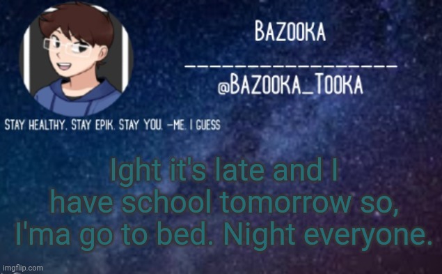 Blep :P | Ight it's late and I have school tomorrow so, I'ma go to bed. Night everyone. | image tagged in bazooka's announcement template 4 | made w/ Imgflip meme maker