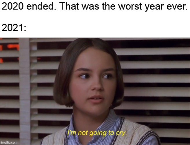 From 2020 to 2021 | 2020 ended. That was the worst year ever.
 
2021: | image tagged in i'm not going to cry,memes,2021,the baby-sitters club,mary anne spier | made w/ Imgflip meme maker