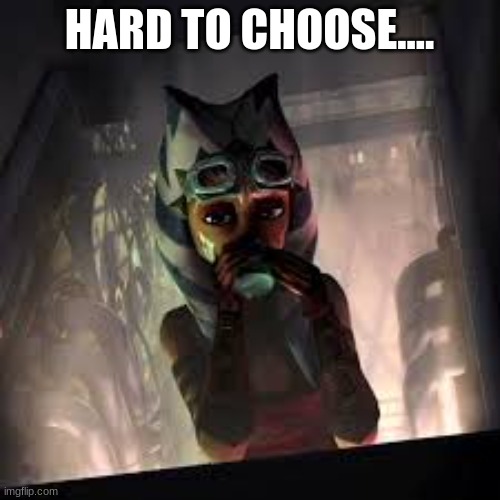 ahsoka goggles and drink | HARD TO CHOOSE.... | image tagged in ahsoka goggles and drink | made w/ Imgflip meme maker