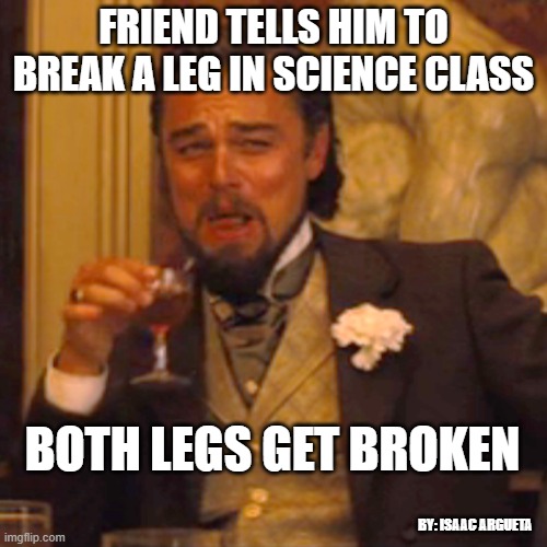 example of Idiom | FRIEND TELLS HIM TO BREAK A LEG IN SCIENCE CLASS; BOTH LEGS GET BROKEN; BY: ISAAC ARGUETA | image tagged in memes,laughing leo | made w/ Imgflip meme maker