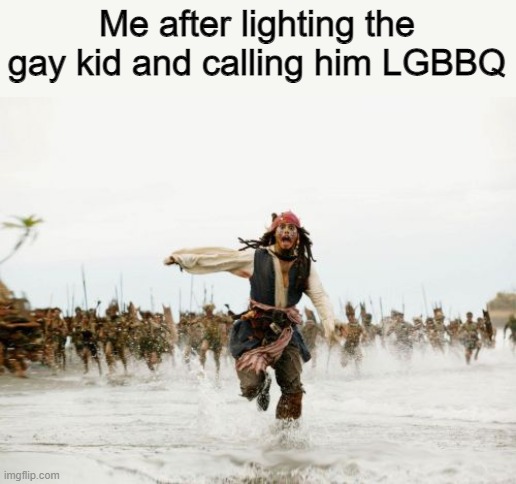 This will be a big trouble Jack... | Me after lighting the gay kid and calling him LGBBQ | image tagged in memes,jack sparrow being chased | made w/ Imgflip meme maker