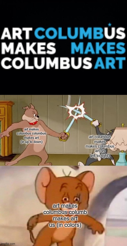 WHICH IS ITT | art makes columbus columbus makes art (in up to down); art columbus makes makes columbus art (in left to right); art makes columbus columb makes art us (in colors) | image tagged in tom and jerry swordfight | made w/ Imgflip meme maker