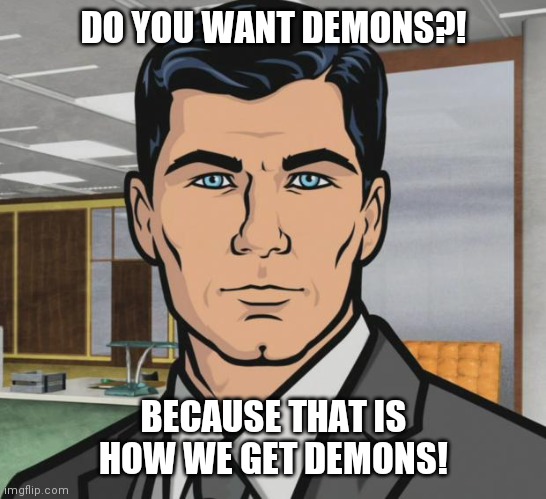 Archer | DO YOU WANT DEMONS?! BECAUSE THAT IS HOW WE GET DEMONS! | image tagged in memes,archer | made w/ Imgflip meme maker