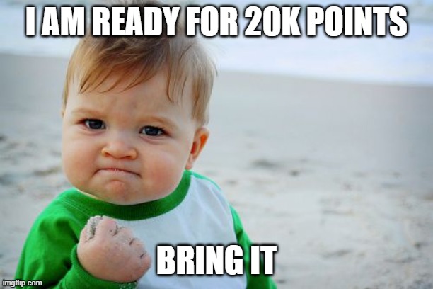 bring it | I AM READY FOR 20K POINTS; BRING IT | image tagged in memes,success kid original | made w/ Imgflip meme maker