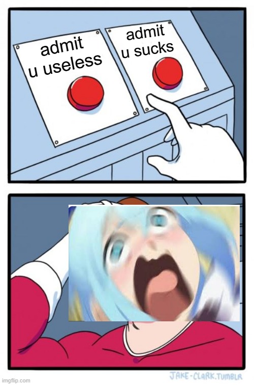 Two Buttons | admit u sucks; admit u useless | image tagged in memes,two buttons | made w/ Imgflip meme maker