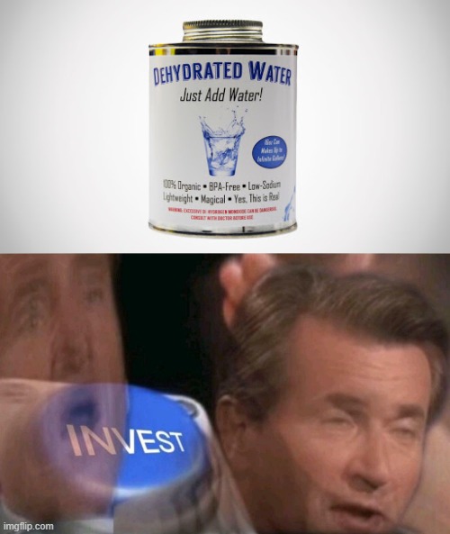 DEHYDRATED WATER!!!! | image tagged in invest | made w/ Imgflip meme maker