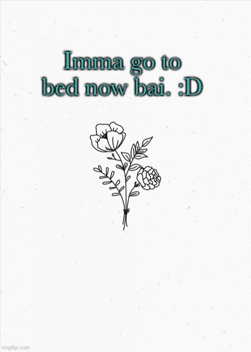 f l o w e r s | Imma go to bed now bai. :D | image tagged in minimalist flowers | made w/ Imgflip meme maker