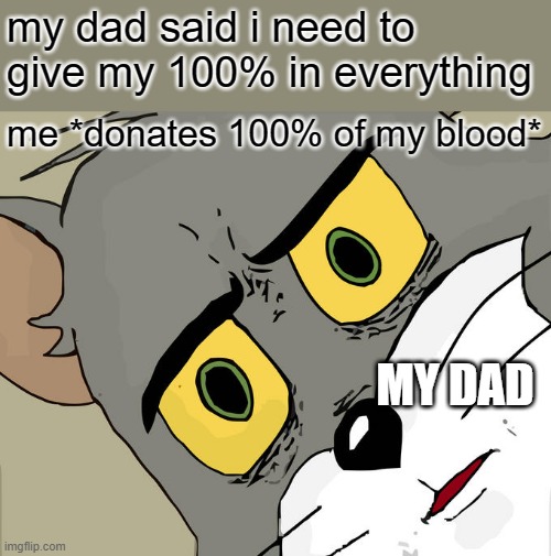 WHAT??? | my dad said i need to give my 100% in everything; me *donates 100% of my blood*; MY DAD | image tagged in memes,unsettled tom | made w/ Imgflip meme maker
