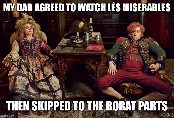 MY DAD AGREED TO WATCH LÉS MISERABLES; THEN SKIPPED TO THE BORAT PARTS | image tagged in movies,les miserables | made w/ Imgflip meme maker