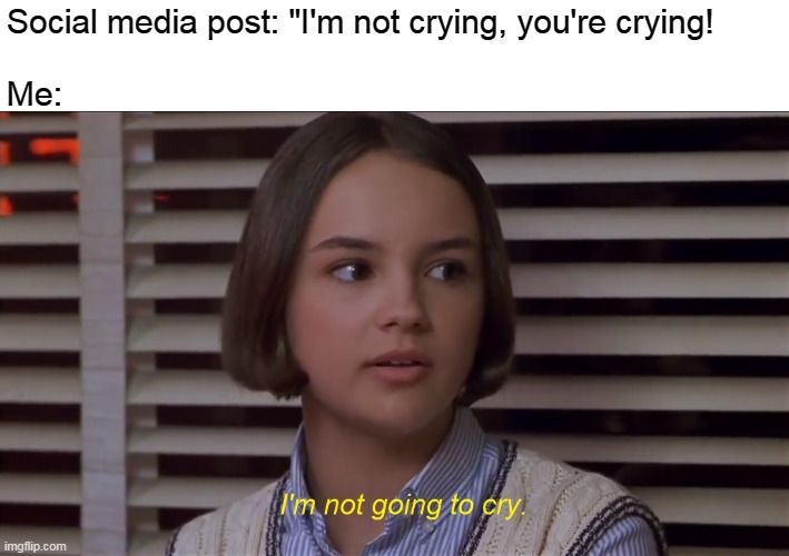 I'm not crying, you're crying! | Social media post: "I'm not crying, you're crying!
 
Me: | image tagged in i'm not going to cry,memes,the baby-sitters club,mary anne spier | made w/ Imgflip meme maker