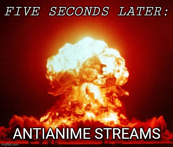 Nuke | FIVE SECONDS LATER: ANTIANIME STREAMS | image tagged in nuke | made w/ Imgflip meme maker