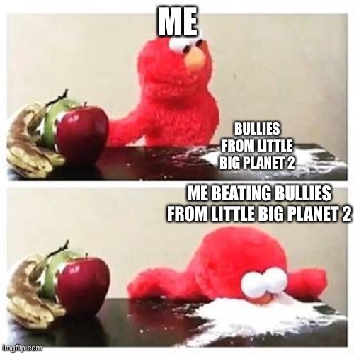 =) | ME BULLIES FROM LITTLE BIG PLANET 2 ME BEATING BULLIES FROM LITTLE BIG PLANET 2 | image tagged in elmo cocaine | made w/ Imgflip meme maker