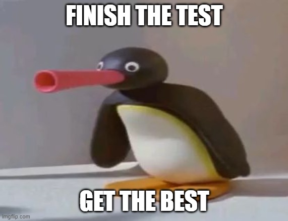 pingu | FINISH THE TEST; GET THE BEST | image tagged in pingu | made w/ Imgflip meme maker
