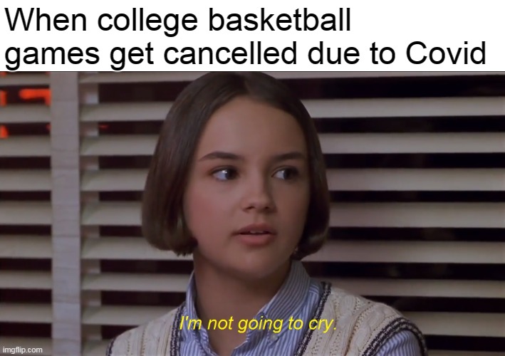 Covid cancelling college basketball games | When college basketball games get cancelled due to Covid | image tagged in i'm not going to cry,memes,basketball,the baby-sitters club,mary anne spier,covid | made w/ Imgflip meme maker