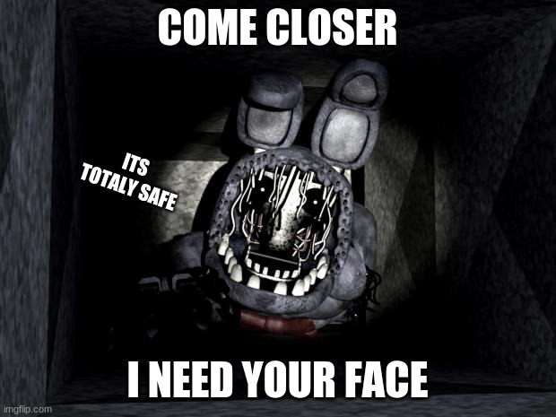 Yeah...I dont think i trust him |  COME CLOSER; ITS TOTALY SAFE; I NEED YOUR FACE | image tagged in fnaf_bonnie | made w/ Imgflip meme maker