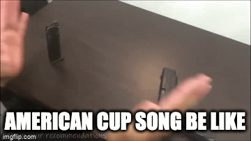 Cup SongGg | AMERICAN CUP SONG BE LIKE | image tagged in gifs,funny memes | made w/ Imgflip video-to-gif maker