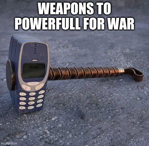 Nokia Phone Thor hammer | WEAPONS TO POWERFULL FOR WAR | image tagged in nokia phone thor hammer | made w/ Imgflip meme maker