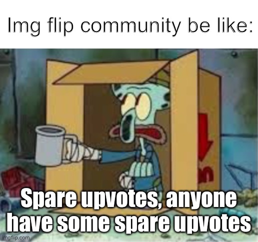 I mean... who hasn't? | Img flip community be like:; Spare upvotes, anyone have some spare upvotes | image tagged in spare coochie | made w/ Imgflip meme maker