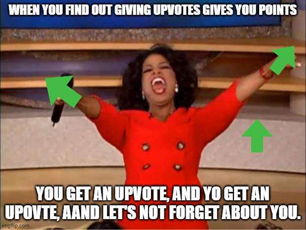 Oprah You Get A | WHEN YOU FIND OUT GIVING UPVOTES GIVES YOU POINTS; YOU GET AN UPVOTE, AND YO GET AN UPOVTE, AAND LET'S NOT FORGET ABOUT YOU. | image tagged in memes,oprah you get a | made w/ Imgflip meme maker