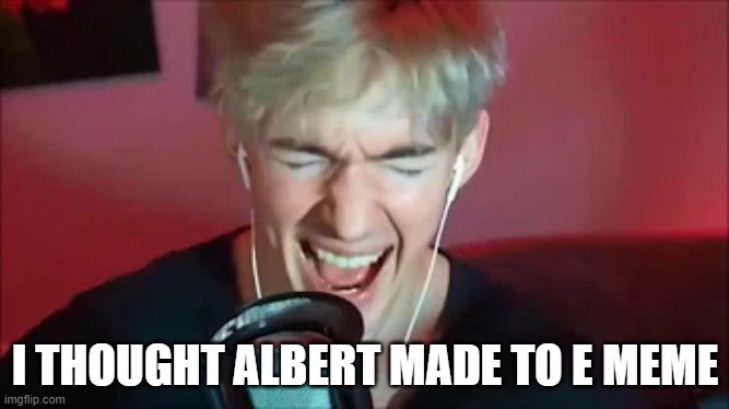 E | I THOUGHT ALBERT MADE TO E MEME | image tagged in albert,e | made w/ Imgflip meme maker