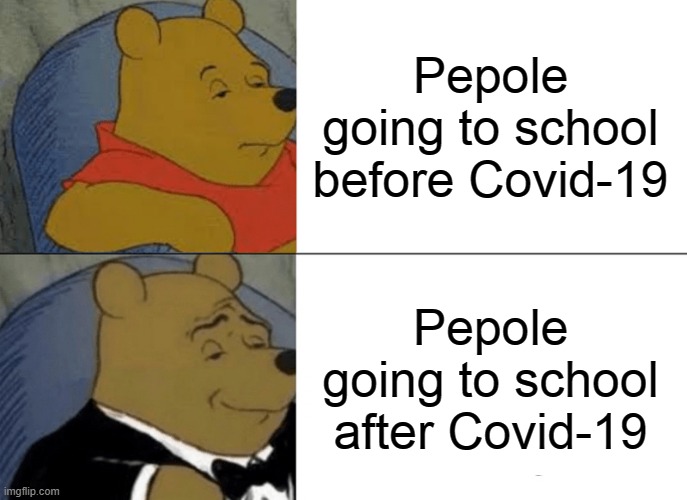 Tuxedo Winnie The Pooh Meme | Pepole going to school before Covid-19; Pepole going to school after Covid-19 | image tagged in memes,tuxedo winnie the pooh | made w/ Imgflip meme maker